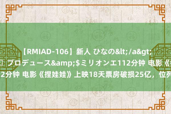 【RMIAD-106】新人 ひなの</a>2008-06-04ケイ・エム・プロデュース&$ミリオンエ112分钟 电影《捏娃娃》上映18天票房破损25亿，位列2024年度前三