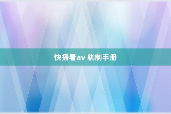 快播看av 轨制手册