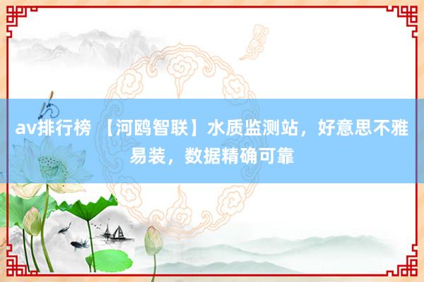 av排行榜 【河鸥智联】水质监测站，好意思不雅易装，数据精确可靠