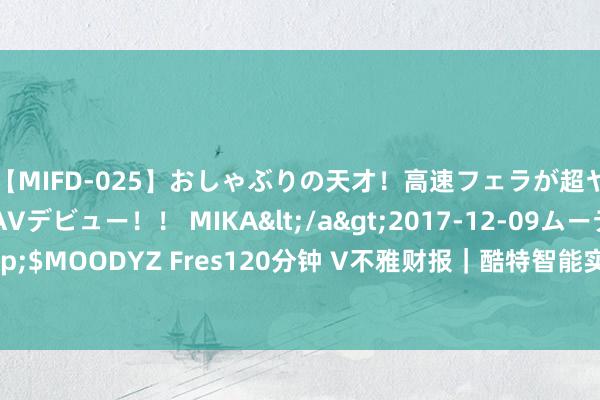 【MIFD-025】おしゃぶりの天才！高速フェラが超ヤバイ即尺黒ギャルAVデビュー！！ MIKA</a>2017-12-09ムーディーズ&$MOODYZ Fres120分钟 V不雅财报｜酷特智能实控东谈主之子张琰被罚没超380万元