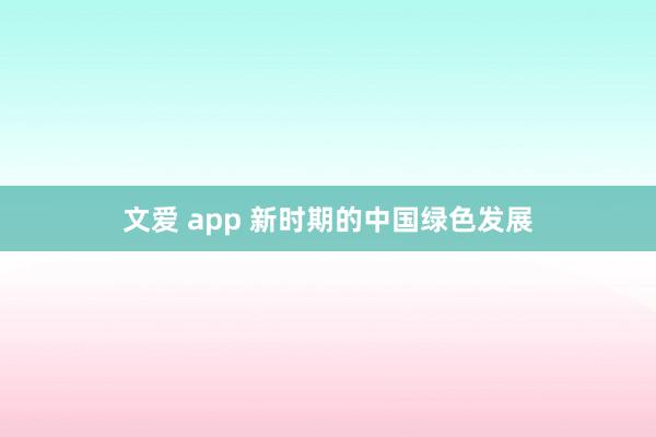 文爱 app 新时期的中国绿色发展