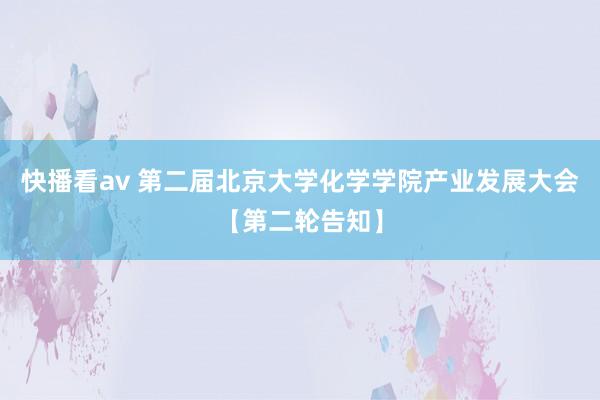 快播看av 第二届北京大学化学学院产业发展大会【第二轮告知】