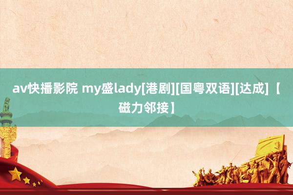 av快播影院 my盛lady[港剧][国粤双语][达成]【磁力邻接】